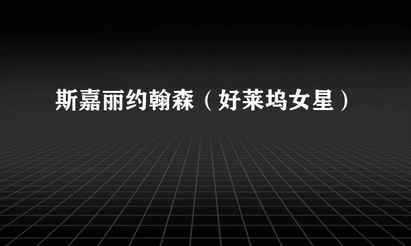 斯嘉丽约翰森（好莱坞女星）