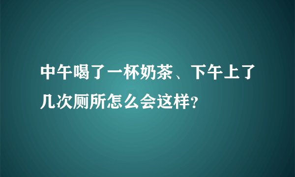中午喝了一杯奶茶、下午上了几次厕所怎么会这样?