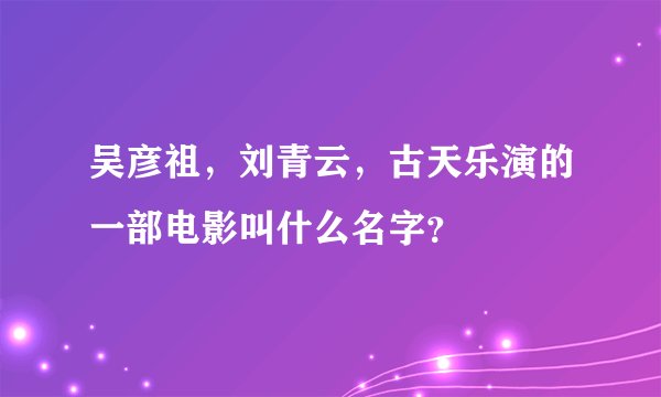 吴彦祖，刘青云，古天乐演的一部电影叫什么名字？