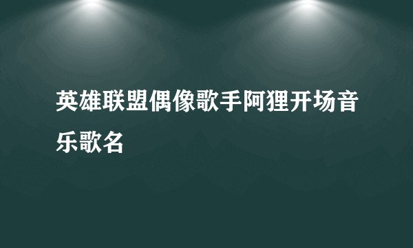 英雄联盟偶像歌手阿狸开场音乐歌名