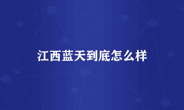 江西蓝天到底怎么样