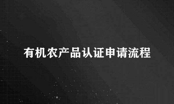 有机农产品认证申请流程