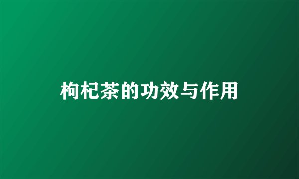 枸杞茶的功效与作用