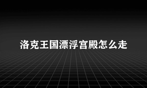 洛克王国漂浮宫殿怎么走