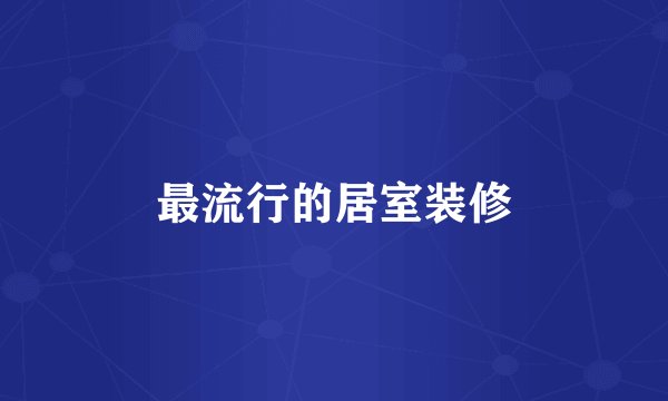 最流行的居室装修