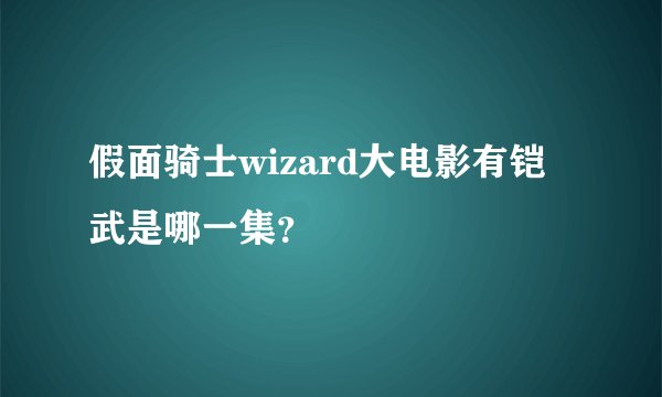 假面骑士wizard大电影有铠武是哪一集?