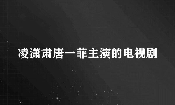 凌潇肃唐一菲主演的电视剧