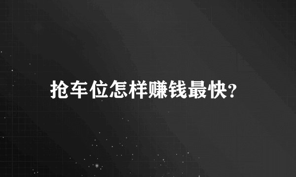 抢车位怎样赚钱最快？