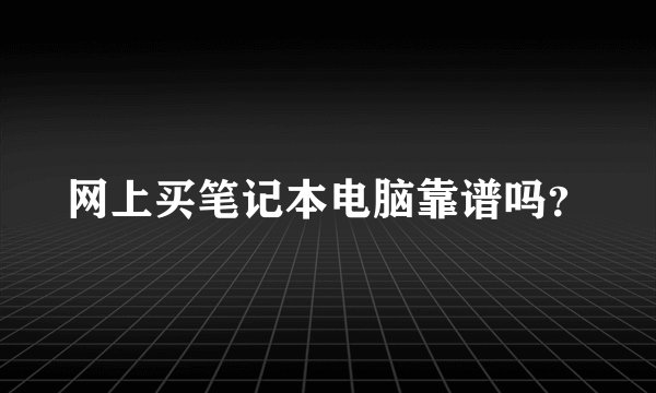 网上买笔记本电脑靠谱吗？