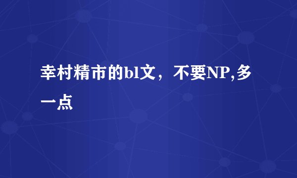 幸村精市的bl文，不要NP,多一点