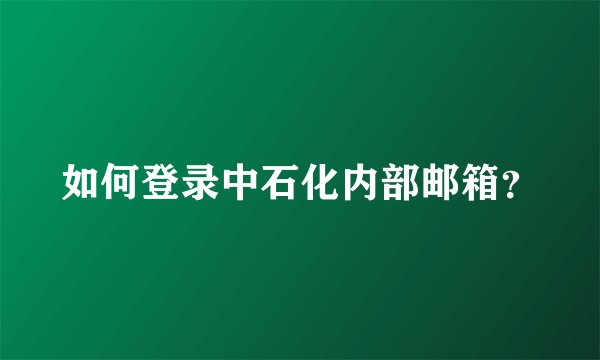 如何登录中石化内部邮箱？