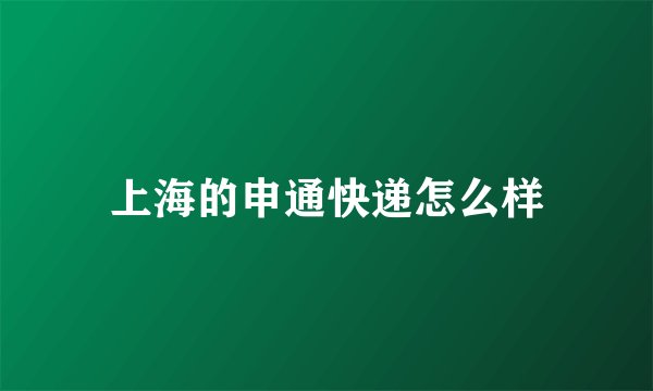 上海的申通快递怎么样