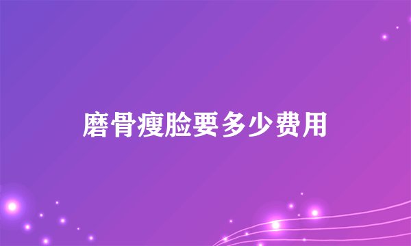 磨骨瘦脸要多少费用