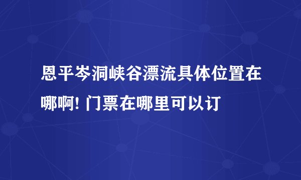 恩平岑洞峡谷漂流具体位置在哪啊! 门票在哪里可以订