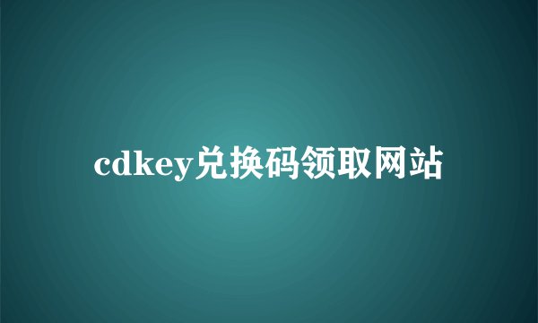 cdkey兑换码领取网站