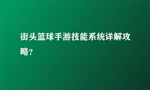 街头篮球手游技能系统详解攻略？