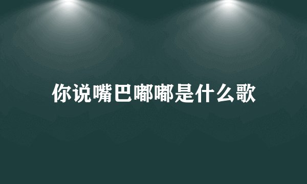 你说嘴巴嘟嘟是什么歌