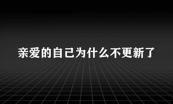 亲爱的自己为什么不更新了