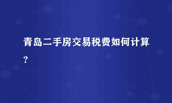 青岛二手房交易税费如何计算？