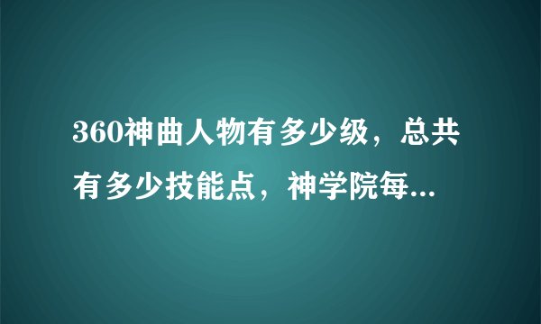 360神曲人物有多少级，总共有多少技能点，神学院每个技能多共少级?