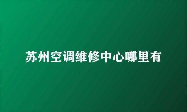 苏州空调维修中心哪里有