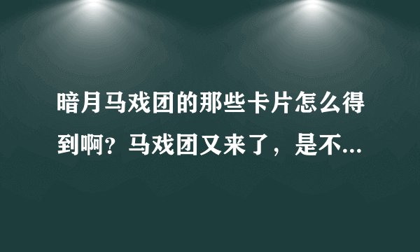 暗月马戏团的那些卡片怎么得到啊?马戏团又来了,是不是不接任务就能打到卡片啊?