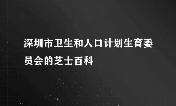 深圳市卫生和人口计划生育委员会的芝士百科