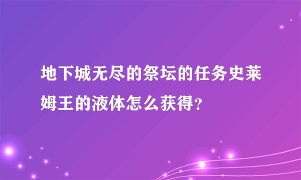 地下城无尽的祭坛的任务史莱姆王的液体怎么获得？