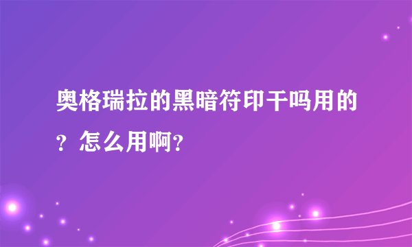 奥格瑞拉的黑暗符印干吗用的？怎么用啊？