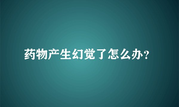 药物产生幻觉了怎么办？