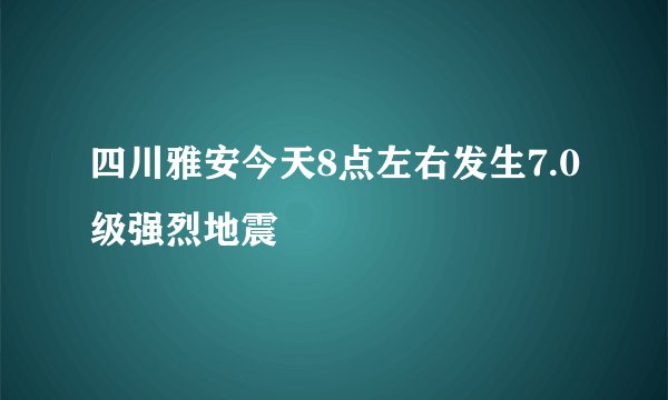 四川雅安今天8点左右发生7.0级强烈地震