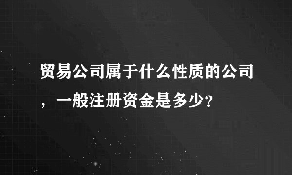 贸易公司属于什么性质的公司，一般注册资金是多少？