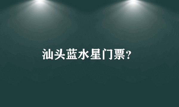 汕头蓝水星门票？