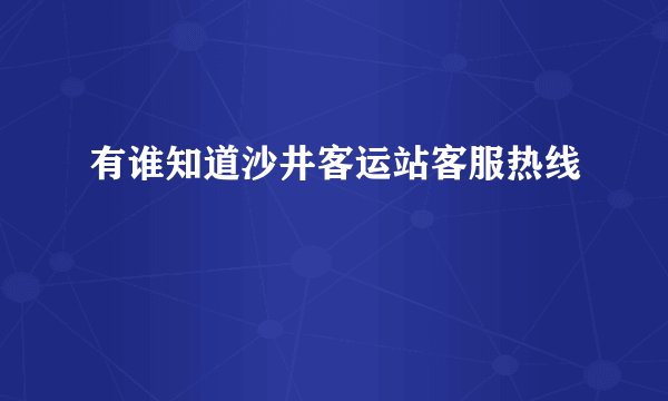 有谁知道沙井客运站客服热线