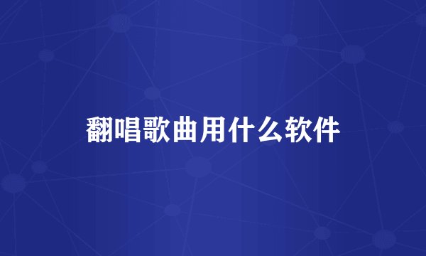 翻唱歌曲用什么软件