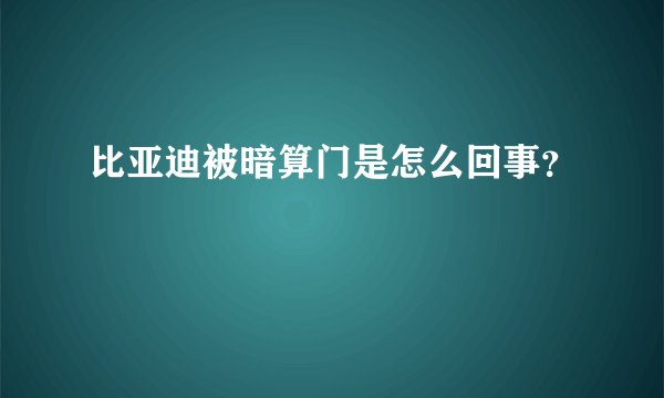 比亚迪被暗算门是怎么回事?