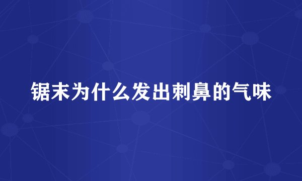 锯末为什么发出刺鼻的气味