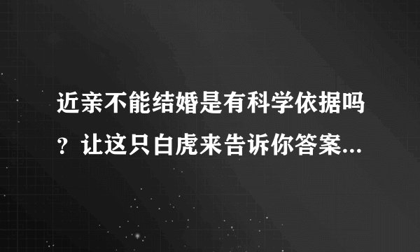 近亲不能结婚是有科学依据吗？让这只白虎来告诉你答案吧！网友：真丑！