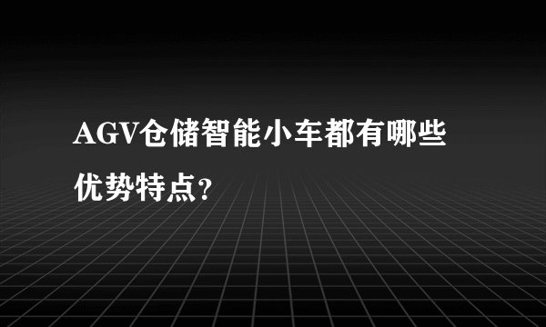 AGV仓储智能小车都有哪些优势特点?