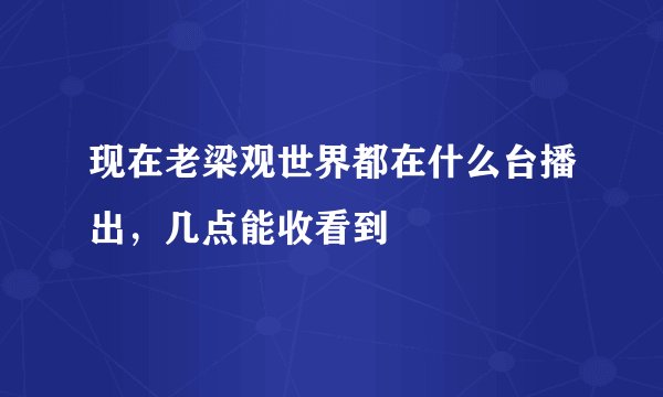 现在老梁观世界都在什么台播出,几点能收看到