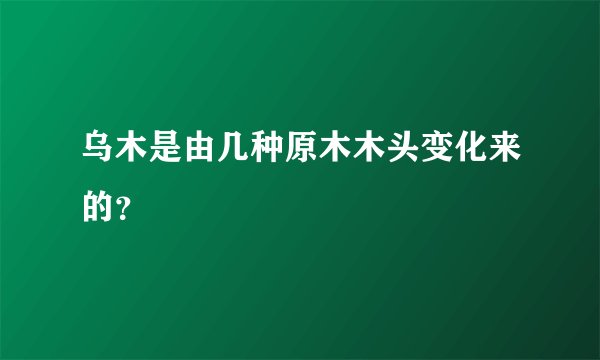 乌木是由几种原木木头变化来的?