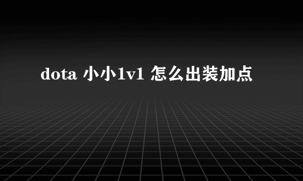 dota 小小1v1 怎么出装加点