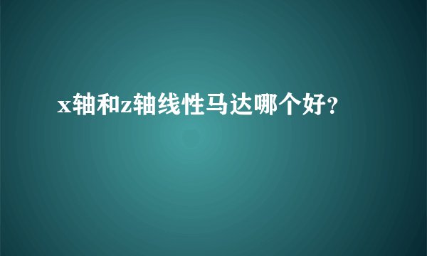 x轴和z轴线性马达哪个好？