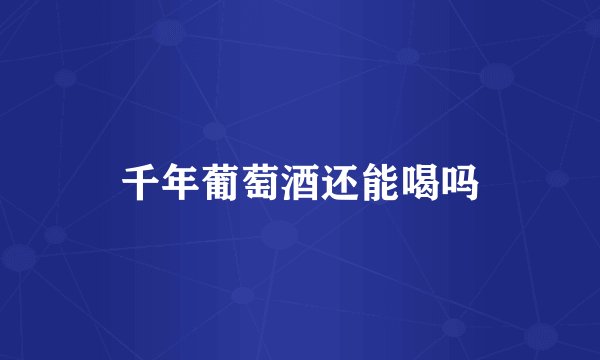 千年葡萄酒还能喝吗