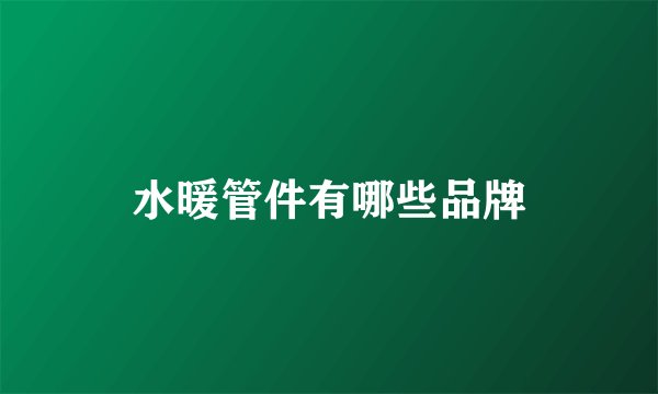 水暖管件有哪些品牌