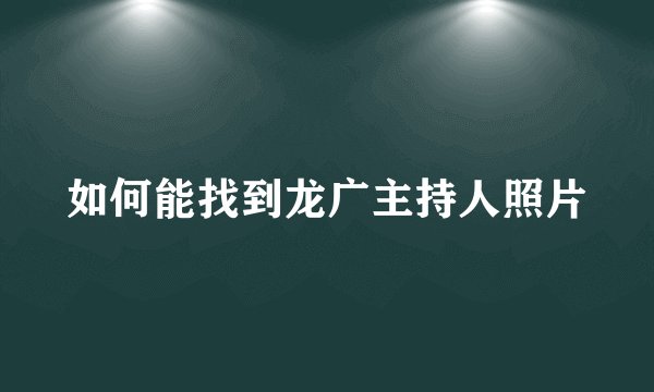 如何能找到龙广主持人照片