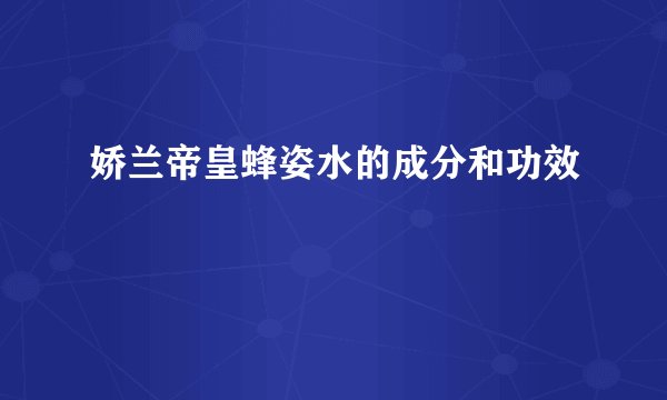 娇兰帝皇蜂姿水的成分和功效