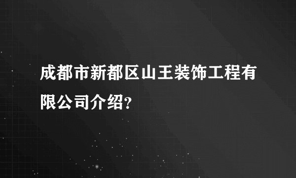 成都市新都区山王装饰工程有限公司介绍？