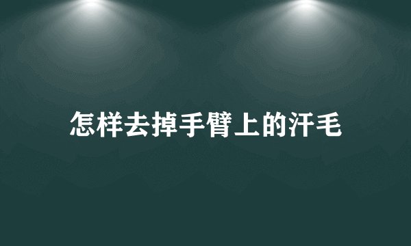 怎样去掉手臂上的汗毛