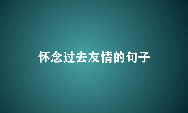 怀念过去友情的句子